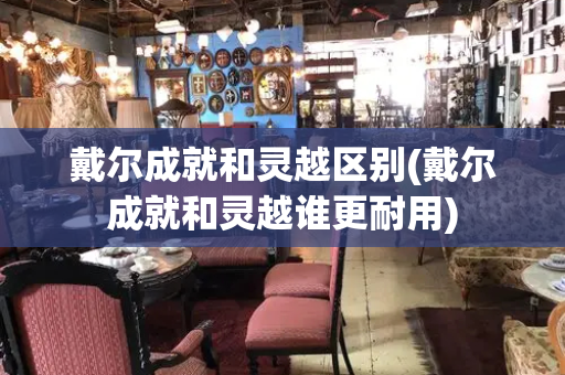 戴尔成就和灵越区别(戴尔成就和灵越谁更耐用)