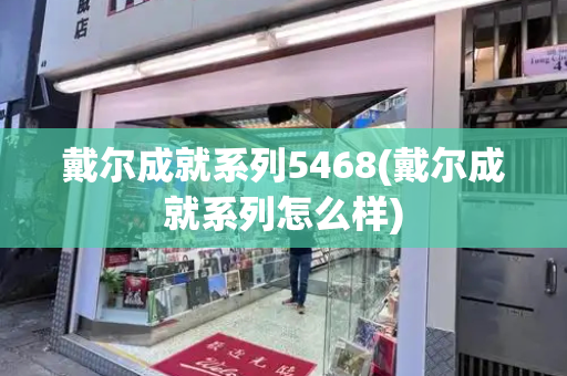 戴尔成就系列5468(戴尔成就系列怎么样)
