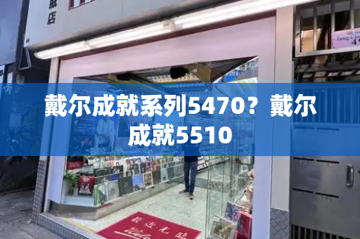 戴尔成就系列5470？戴尔成就5510
