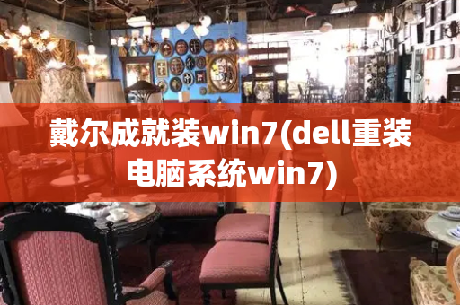 戴尔成就装win7(dell重装电脑系统win7)-第1张图片-星选测评