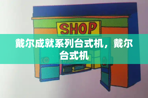 戴尔成就系列台式机，戴尔台式机