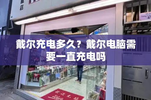 戴尔充电多久？戴尔电脑需要一直充电吗-第1张图片-星选测评
