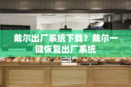 戴尔出厂系统下载？戴尔一键恢复出厂系统-第1张图片-星选测评
