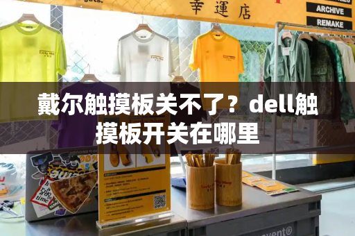 戴尔触摸板关不了？dell触摸板开关在哪里-第1张图片-星选测评