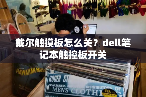 戴尔触摸板怎么关？dell笔记本触控板开关-第1张图片-星选测评
