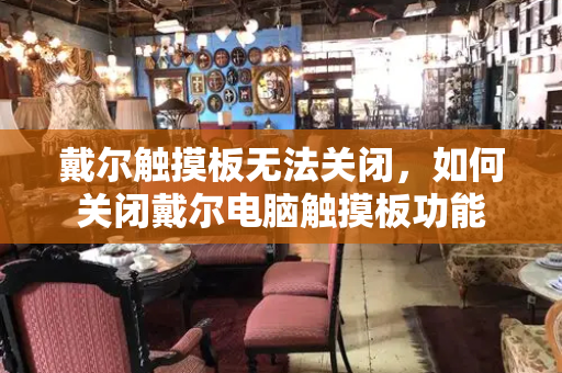 戴尔触摸板无法关闭，如何关闭戴尔电脑触摸板功能