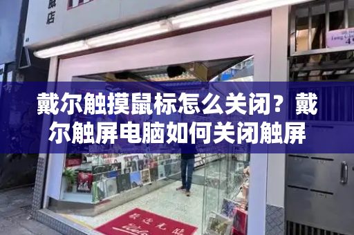 戴尔触摸鼠标怎么关闭？戴尔触屏电脑如何关闭触屏-第1张图片-星选测评