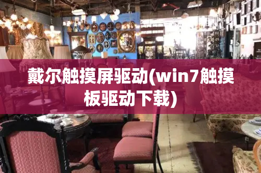 戴尔触摸屏驱动(win7触摸板驱动下载)