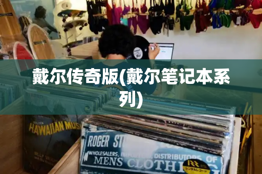 戴尔传奇版(戴尔笔记本系列)