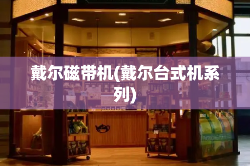 戴尔磁带机(戴尔台式机系列)