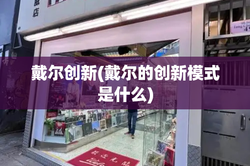 戴尔创新(戴尔的创新模式是什么)