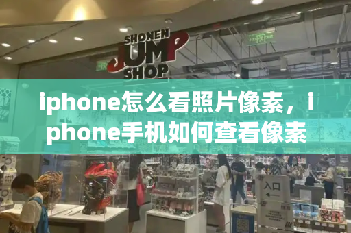 iphone怎么看照片像素，iphone手机如何查看像素