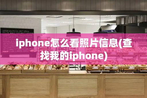 iphone怎么看照片信息(查找我的iphone)
