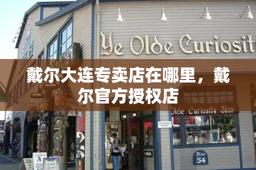 戴尔大连专卖店在哪里，戴尔官方授权店