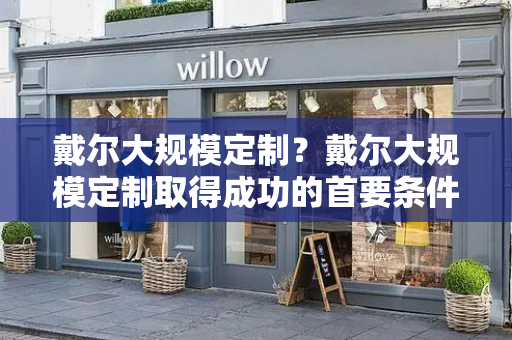 戴尔大规模定制？戴尔大规模定制取得成功的首要条件