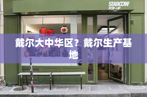 戴尔大中华区？戴尔生产基地-第1张图片-星选测评