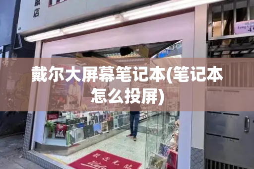 戴尔大屏幕笔记本(笔记本怎么投屏)