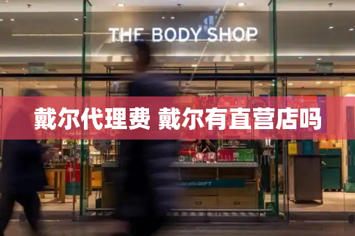 戴尔代理费 戴尔有直营店吗