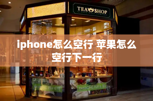 iphone怎么空行 苹果怎么空行下一行-第1张图片-星选测评