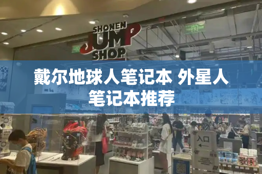 戴尔地球人笔记本 外星人笔记本推荐-第1张图片-星选测评