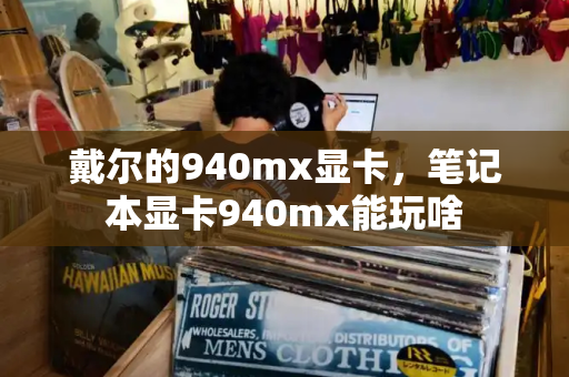 戴尔的940mx显卡，笔记本显卡940mx能玩啥