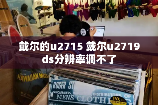 戴尔的u2715 戴尔u2719ds分辨率调不了