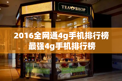 2016全网通4g手机排行榜 最强4g手机排行榜