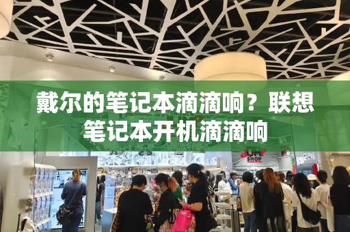戴尔的笔记本滴滴响？联想笔记本开机滴滴响