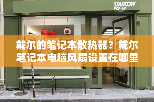 戴尔的笔记本散热器？戴尔笔记本电脑风扇设置在哪里