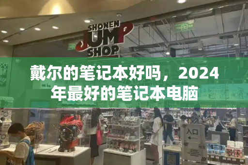 戴尔的笔记本好吗，2024年最好的笔记本电脑-第1张图片-星选测评