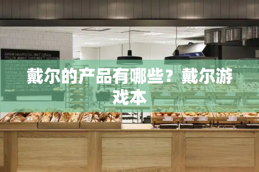 戴尔的产品有哪些？戴尔游戏本