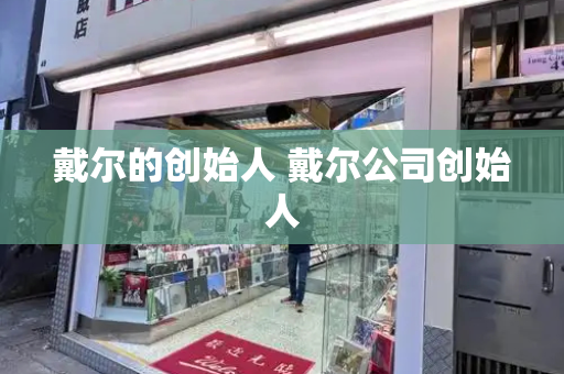 戴尔的创始人 戴尔公司创始人-第1张图片-星选测评