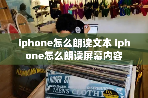 iphone怎么朗读文本 iphone怎么朗读屏幕内容