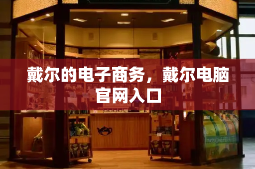 戴尔的电子商务，戴尔电脑官网入口-第1张图片-星选测评