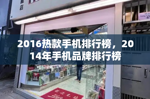 2016热款手机排行榜，2014年手机品牌排行榜-第1张图片-星选测评