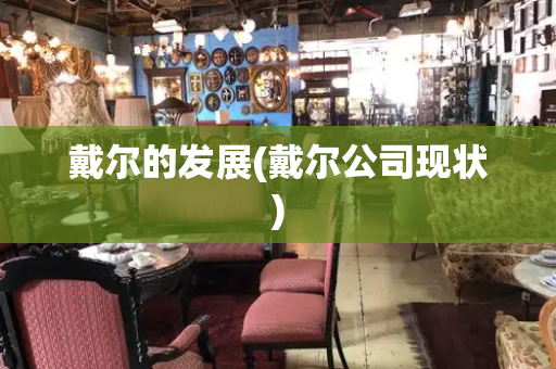 戴尔的发展(戴尔公司现状)