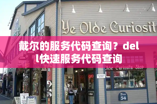 戴尔的服务代码查询？dell快速服务代码查询
