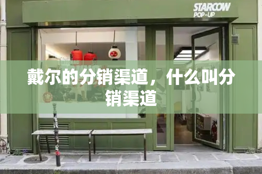 戴尔的分销渠道，什么叫分销渠道