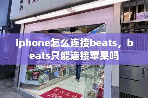 iphone怎么连接beats，beats只能连接苹果吗