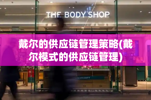 戴尔的供应链管理策略(戴尔模式的供应链管理)