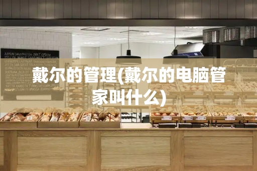 戴尔的管理(戴尔的电脑管家叫什么)