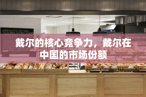 戴尔的核心竞争力，戴尔在中国的市场份额