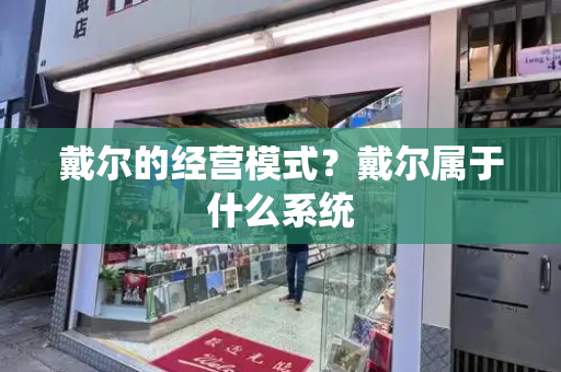 戴尔的经营模式？戴尔属于什么系统-第1张图片-星选测评