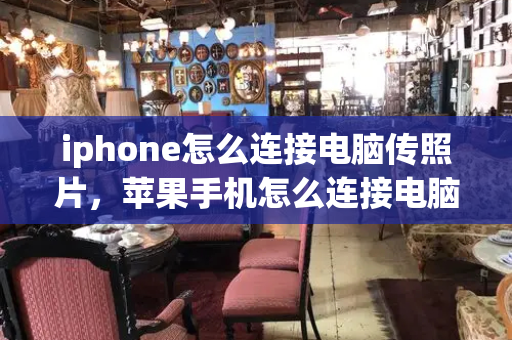 iphone怎么连接电脑传照片，苹果手机怎么连接电脑导出照片-第1张图片-星选测评