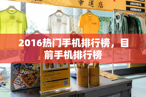 2016热门手机排行榜，目前手机排行榜-第1张图片-星选测评
