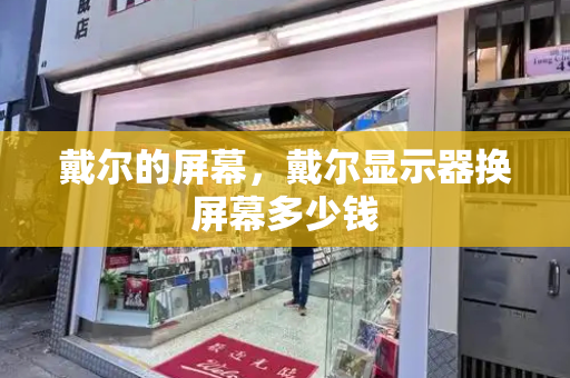 戴尔的屏幕，戴尔显示器换屏幕多少钱