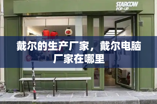 戴尔的生产厂家，戴尔电脑厂家在哪里