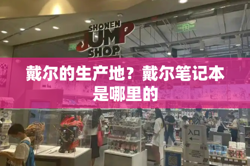 戴尔的生产地？戴尔笔记本是哪里的