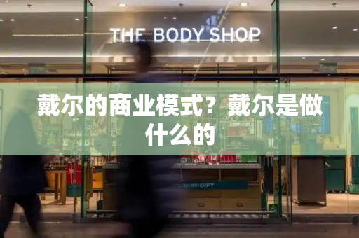 戴尔的商业模式？戴尔是做什么的