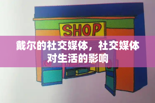 戴尔的社交媒体，社交媒体对生活的影响